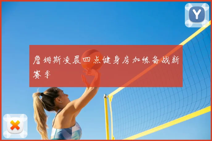 詹姆斯凌晨四点健身房加练备战新赛季