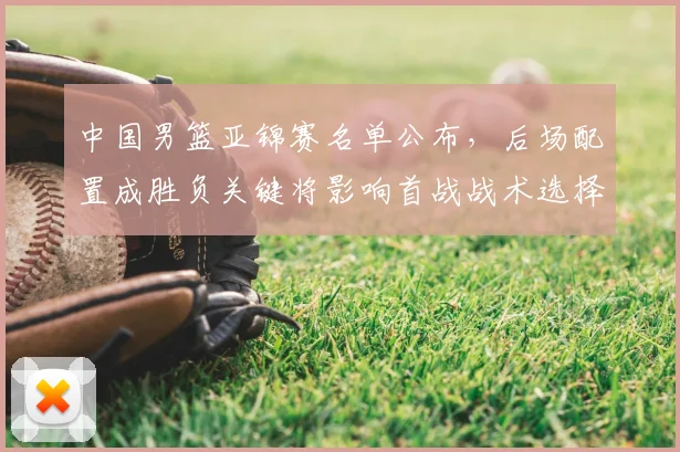中国男篮亚锦赛名单公布，后场配置成胜负关键将影响首战战术选择