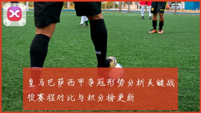 皇马巴萨西甲争冠形势分析关键战役赛程对比与积分榜更新