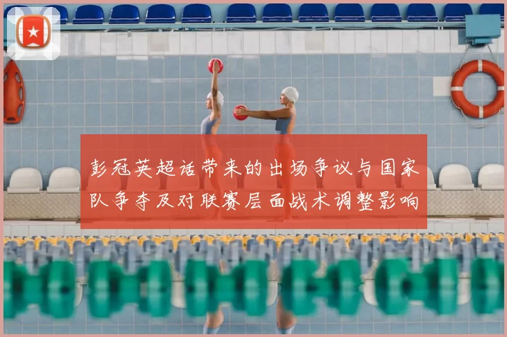 彭冠英超话带来的出场争议与国家队争夺及对联赛层面战术调整影响