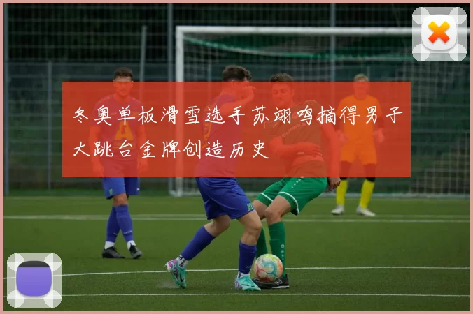 冬奥单板滑雪选手苏翊鸣摘得男子大跳台金牌创造历史