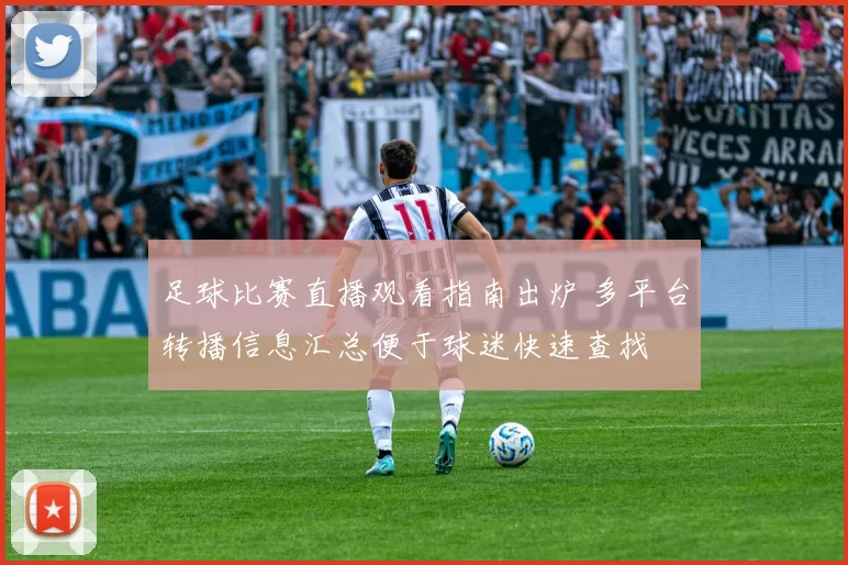足球比赛直播观看指南出炉 多平台转播信息汇总便于球迷快速查找