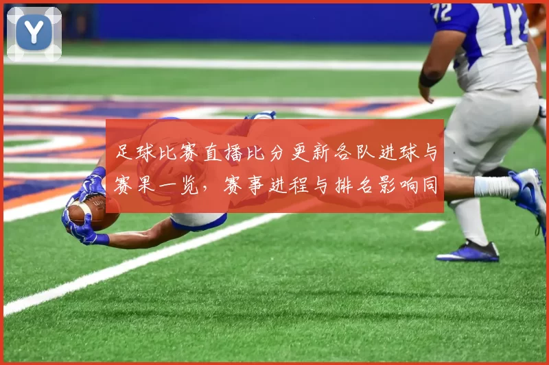 足球比赛直播比分更新各队进球与赛果一览，赛事进程与排名影响同步揭晓