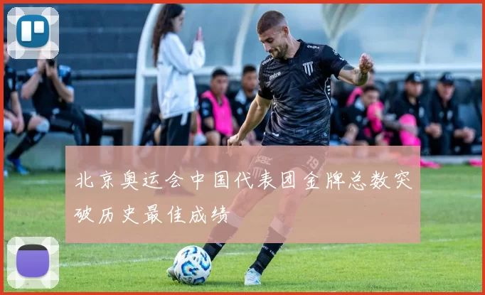 北京奥运会中国代表团金牌总数突破历史最佳成绩