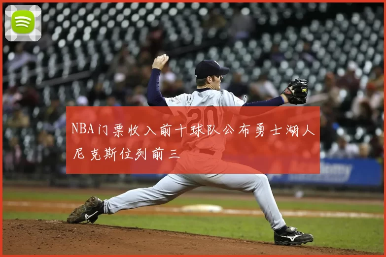 NBA门票收入前十球队公布勇士湖人尼克斯位列前三