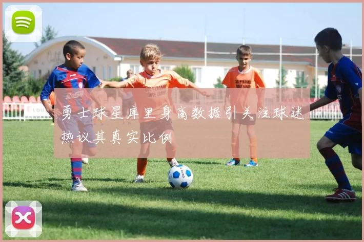勇士球星库里身高数据引关注球迷热议其真实比例