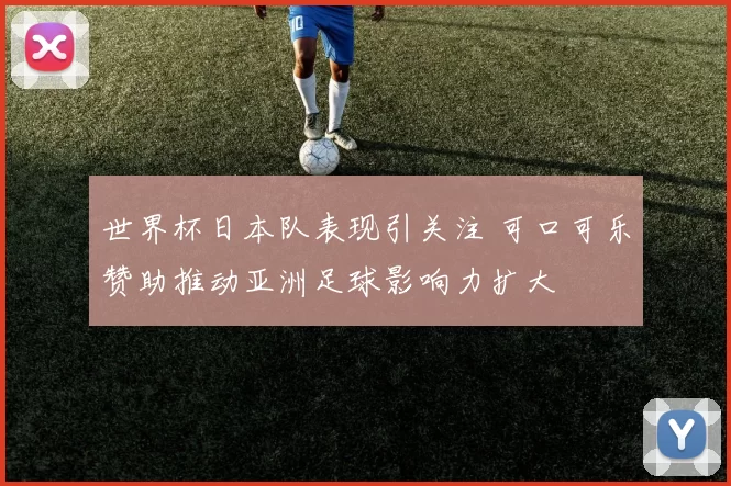 世界杯日本队表现引关注 可口可乐赞助推动亚洲足球影响力扩大