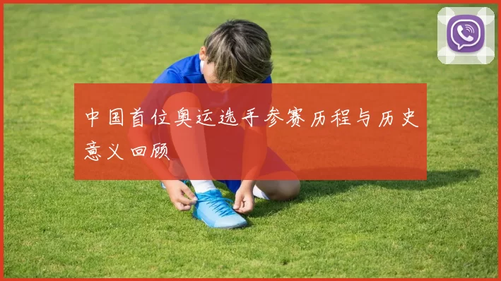 中国首位奥运选手参赛历程与历史意义回顾