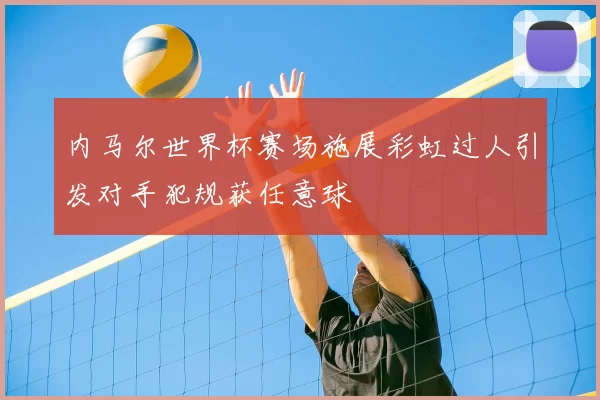 内马尔世界杯赛场施展彩虹过人引发对手犯规获任意球