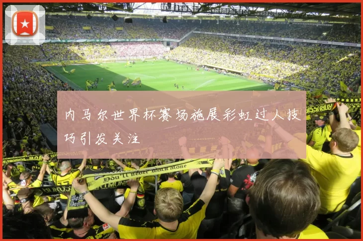 内马尔世界杯赛场施展彩虹过人技巧引发关注