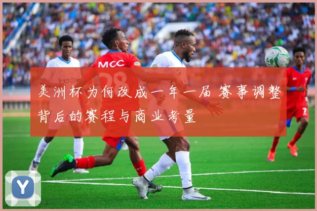 美洲杯为何改成一年一届 赛事调整背后的赛程与商业考量