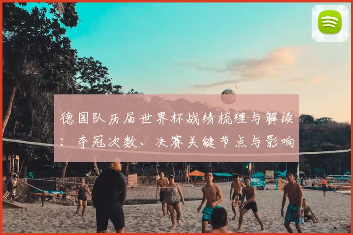 德国队历届世界杯战绩梳理与解读：夺冠次数、决赛关键节点与影响