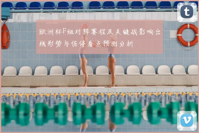 欧洲杯F组对阵赛程及关键战影响出线形势与伤停看点预测分析