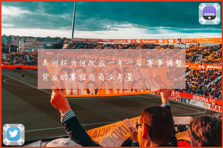 美洲杯为何改成一年一届 赛事调整背后的赛程与商业考量