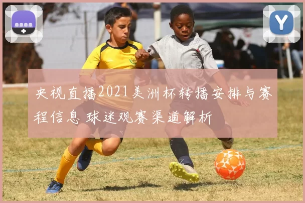 央视直播2021美洲杯转播安排与赛程信息 球迷观赛渠道解析