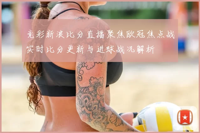竞彩新浪比分直播聚焦欧冠焦点战实时比分更新与进球战况解析