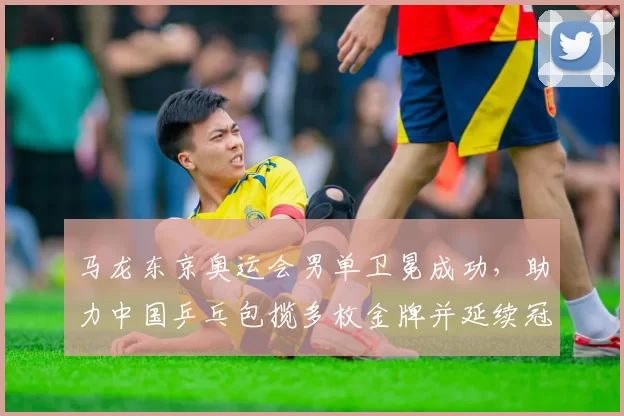 马龙东京奥运会男单卫冕成功,助力中国乒乓包揽多枚金牌并延续冠军传统