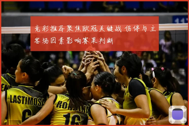 竞彩推荐聚焦欧冠关键战 伤停与主客场因素影响赛果判断
