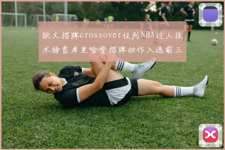 欧文招牌crossover位列NBA过人技术榜首库里哈登招牌动作入选前三
