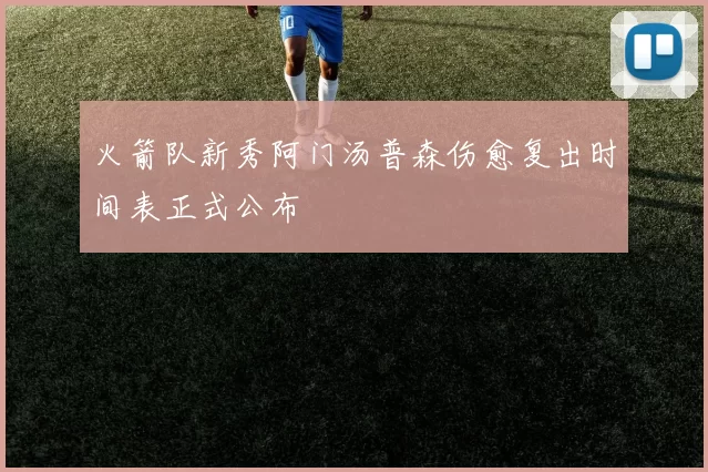 火箭队新秀阿门汤普森伤愈复出时间表正式公布