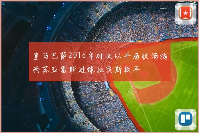 皇马巴萨2016年对决以平局收场梅西苏亚雷斯进球拉莫斯扳平