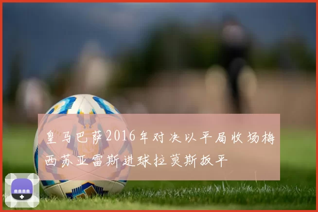 皇马巴萨2016年对决以平局收场梅西苏亚雷斯进球拉莫斯扳平