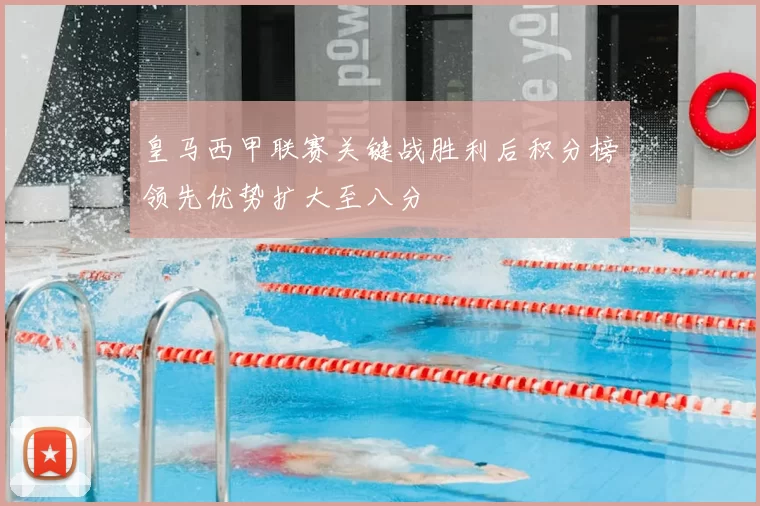 皇马西甲联赛关键战胜利后积分榜领先优势扩大至八分