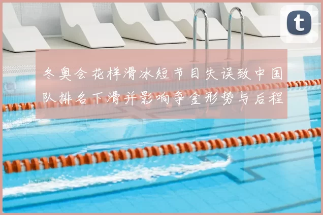 冬奥会花样滑冰短节目失误致中国队排名下滑并影响争金形势与后程策略