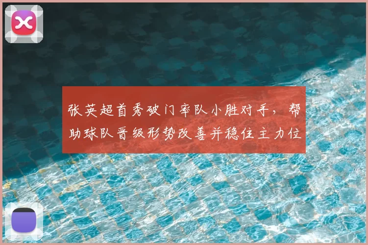 张英超首秀破门率队小胜对手，帮助球队晋级形势改善并稳住主力位置