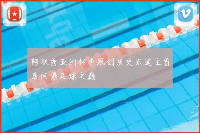 阿联酋亚洲杯夺冠创历史东道主首度问鼎足球之巅